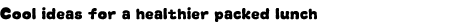Grap: Cool ideas for a healthier packed lunch