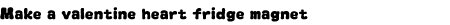 Grap: Make a valentine heart fridge magnet