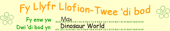 Fy enw i yw Max. Dwi wedi ymweld â 'Dinosaur World'