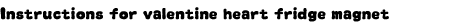 Grap: Instructions for valentine heart fridge magnet